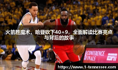 火箭胜魔术，哈登砍下40+9，全面解读比赛亮点与背后的故事