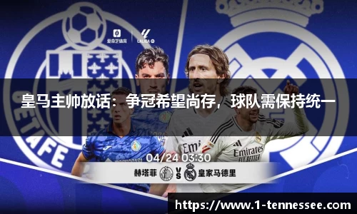皇马主帅放话：争冠希望尚存，球队需保持统一
