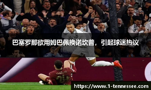 巴塞罗那欲用姆巴佩换诺坎普，引起球迷热议