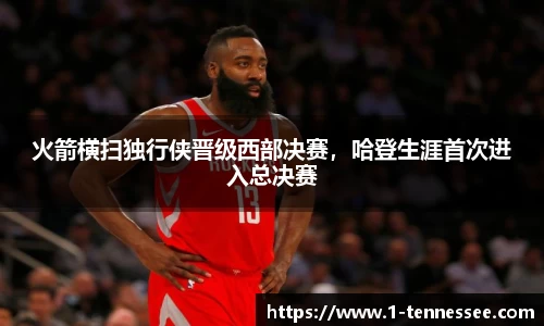 火箭横扫独行侠晋级西部决赛，哈登生涯首次进入总决赛