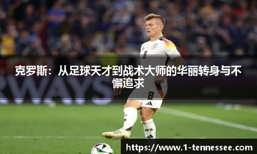 克罗斯：从足球天才到战术大师的华丽转身与不懈追求