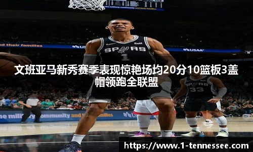 文班亚马新秀赛季表现惊艳场均20分10篮板3盖帽领跑全联盟