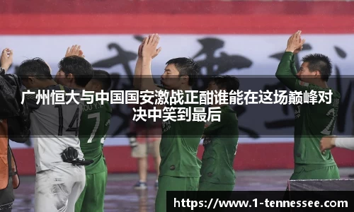 广州恒大与中国国安激战正酣谁能在这场巅峰对决中笑到最后