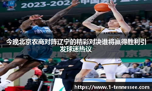 今晚北京农商对阵辽宁的精彩对决谁将赢得胜利引发球迷热议