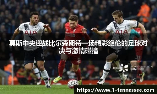 莫斯中央迎战比尔森期待一场精彩绝伦的足球对决与激情碰撞
