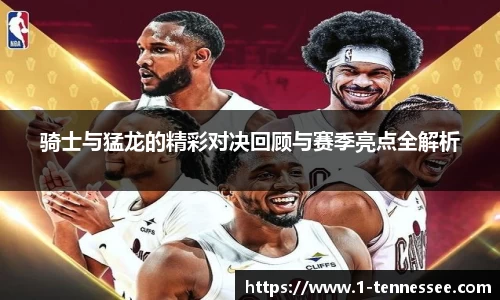 骑士与猛龙的精彩对决回顾与赛季亮点全解析