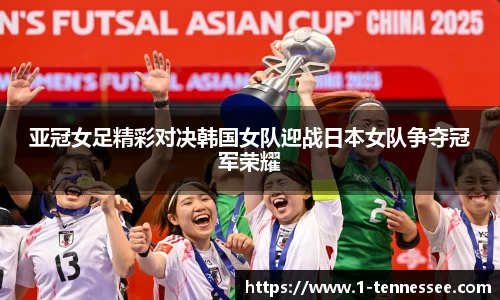 亚冠女足精彩对决韩国女队迎战日本女队争夺冠军荣耀